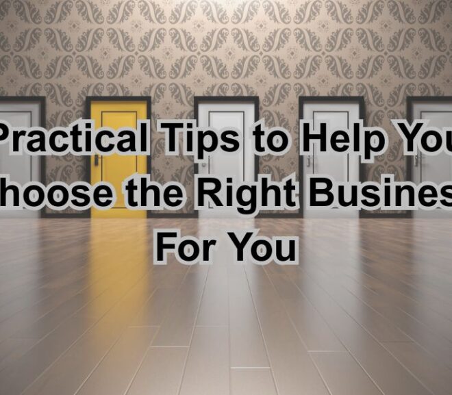 10 Practical Tips to Help You Choose the Right Business For You
